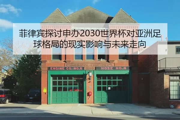 菲律宾探讨申办2030世界杯对亚洲足球格局的现实影响与未来走向