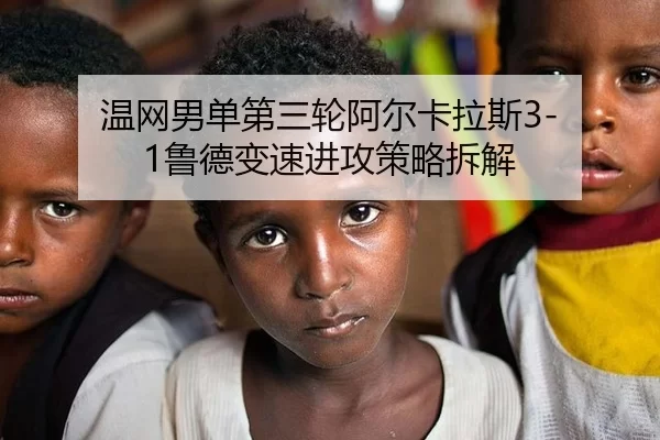 温网男单第三轮阿尔卡拉斯3-1鲁德变速进攻策略拆解