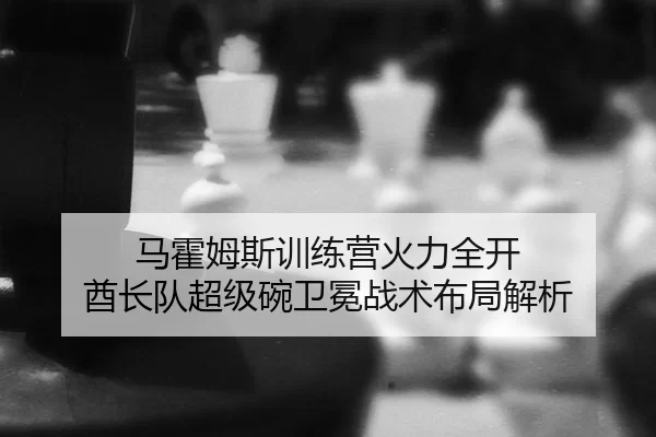 ma-huo-mu-si-xun-lian-ying-huo-li-quan-kai-qiu-zhang-dui-chao-ji-wan-wei-mian-zhan-shu-bu-ju-jie-xi-3-532.jpg