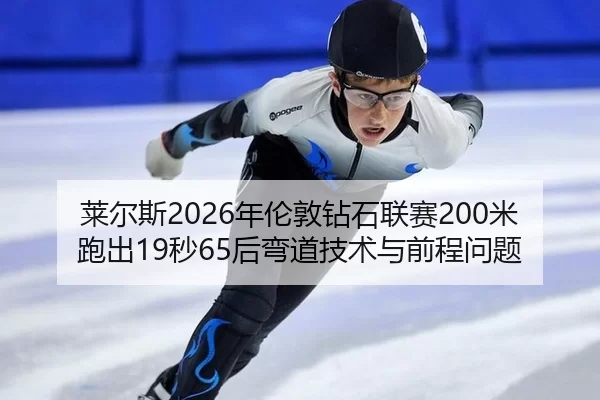 莱尔斯2026年伦敦钻石联赛200米跑出19秒65后弯道技术与前程问题